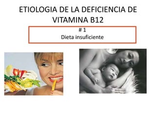 ETIOLOGIA DE LA DEFICIENCIA DE
VITAMINA B12
# 1
Dieta insuficiente
 