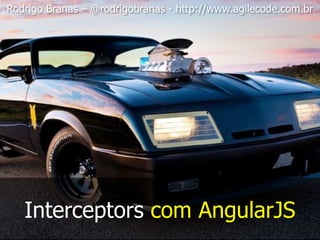 Rodrigo Branas – @rodrigobranas - http://www.agilecode.com.br
Interceptors com AngularJS
 