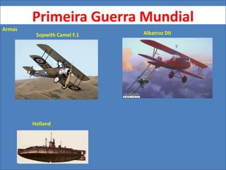Primeira Guerra Mundial
Armas
Sopwith Camel F.1 Albatroz DII
Holland
 