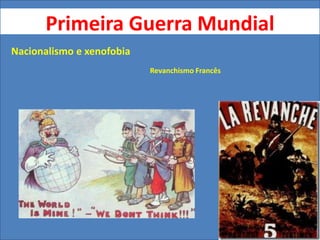 Primeira Guerra Mundial
Nacionalismo e xenofobia
Revanchismo Francês
 