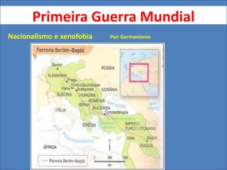 Primeira Guerra Mundial
Nacionalismo e xenofobia Pan Germanismo
 
