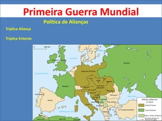 Primeira Guerra Mundial
Política de Alianças
Tríplice Aliança
Tríplice Entente
 
