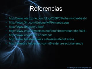 Referencias http://www.wispzone.com/blog/2008/09/what-is-the-best-type-of-antenna/ http://www.34t.com/Unique/wiFiAntenas.asp http://www.qsl.net/yu1aw/ http://www.zero13wireless.net/foro/showthread.php?604-Antena-Sectorial-Amos-%28-12-dBi-s-%29/ http://www.csaz.com.ar/antena/ http://www.brest-wireless.net/wiki/materiel:amos http://dmecca.foroactivo.com/t6-antena-sectorial-amos 