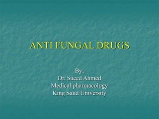 ANTI FUNGAL DRUGS
By;
Dr. Saeed Ahmed
Medical pharmacology
King Saud University
 