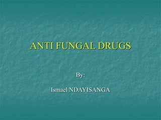 ANTI FUNGAL DRUGS
By:
Ismael NDAYISANGA
 