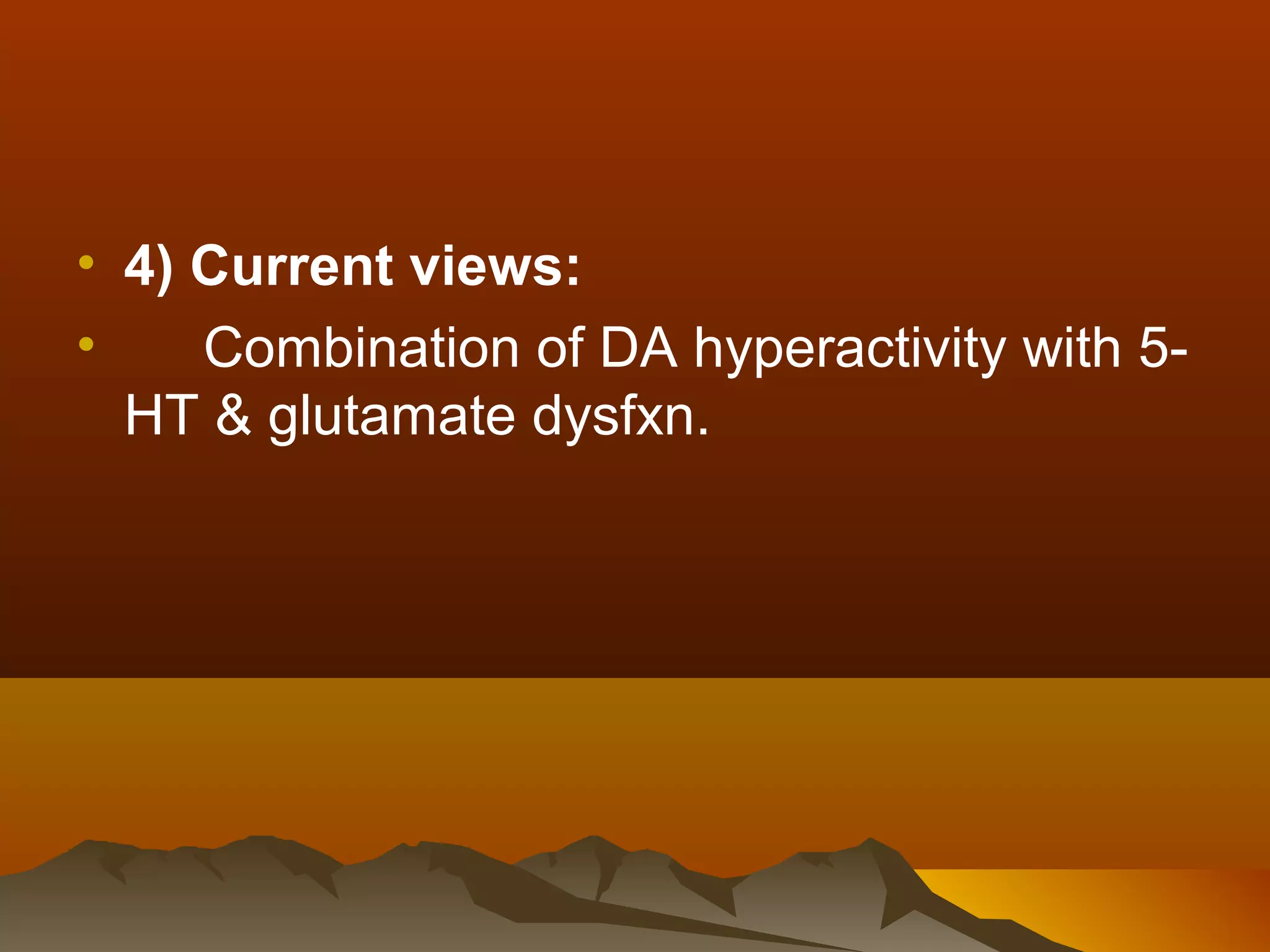 • 4) Current views:
•    Combination of DA hyperactivity with 5-
  HT & glutamate dysfxn.
 