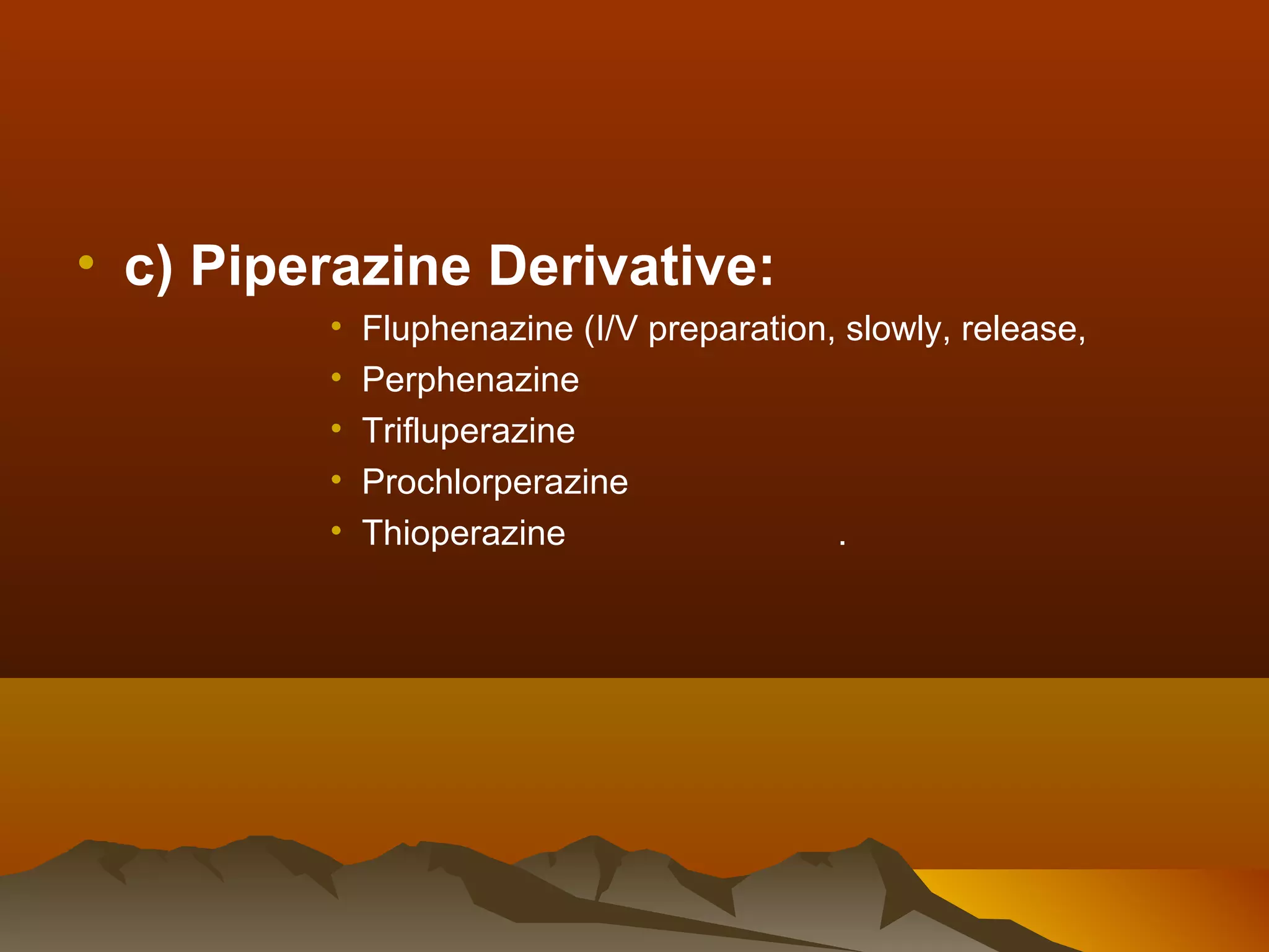 • c) Piperazine Derivative:
         •   Fluphenazine (I/V preparation, slowly, release,
         •   Perphenazine
         •   Trifluperazine
         •   Prochlorperazine
         •   Thioperazine                  .
 