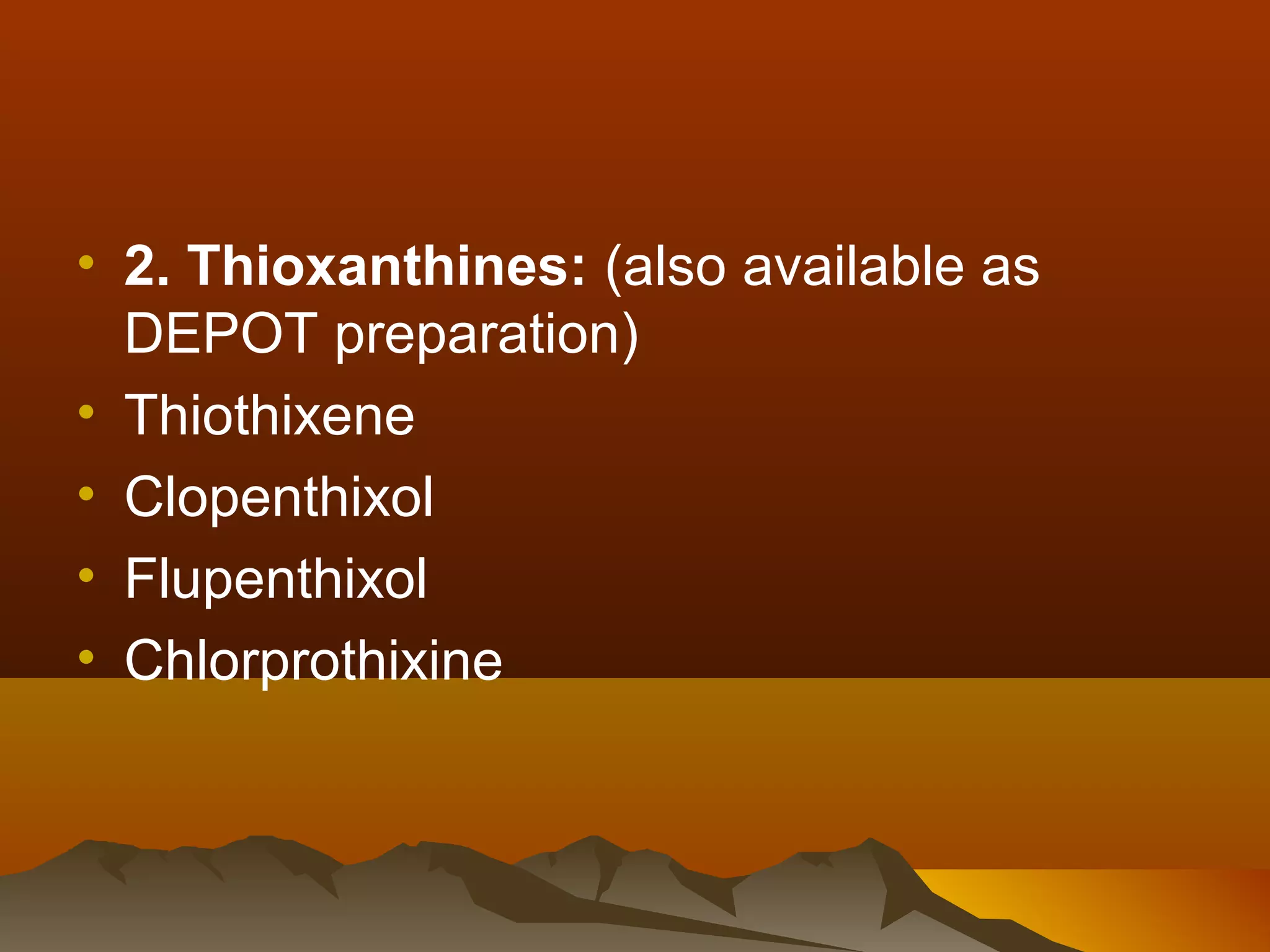 • 2. Thioxanthines: (also available as
  DEPOT preparation)
• Thiothixene
• Clopenthixol
• Flupenthixol
• Chlorprothixine
 