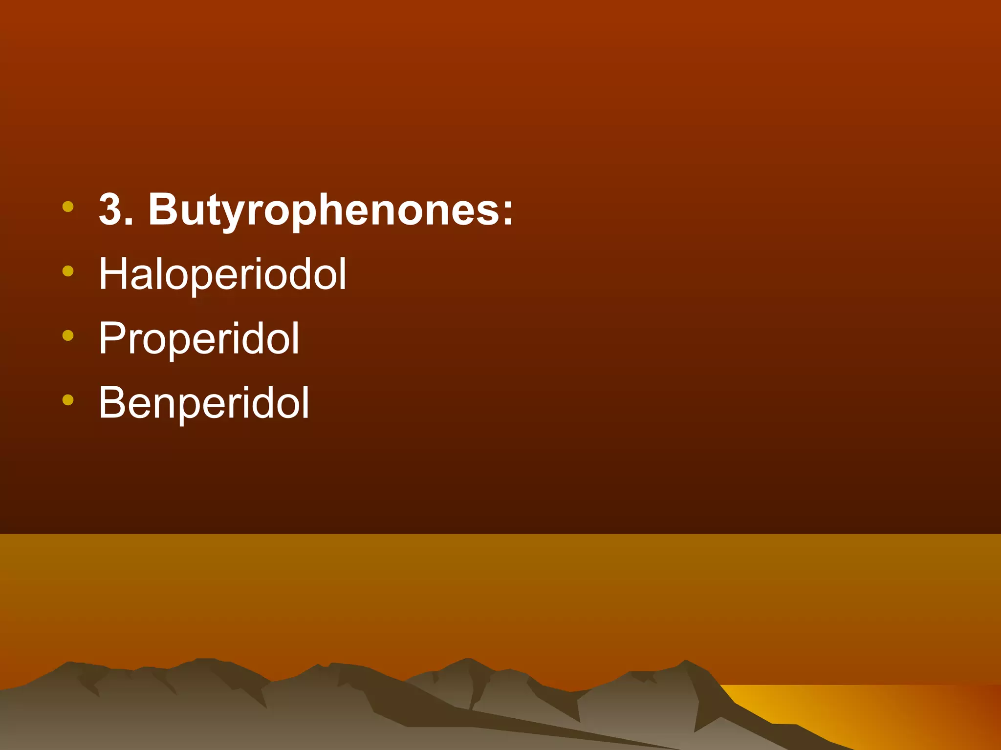 •   3. Butyrophenones:
•   Haloperiodol
•   Properidol
•   Benperidol
 