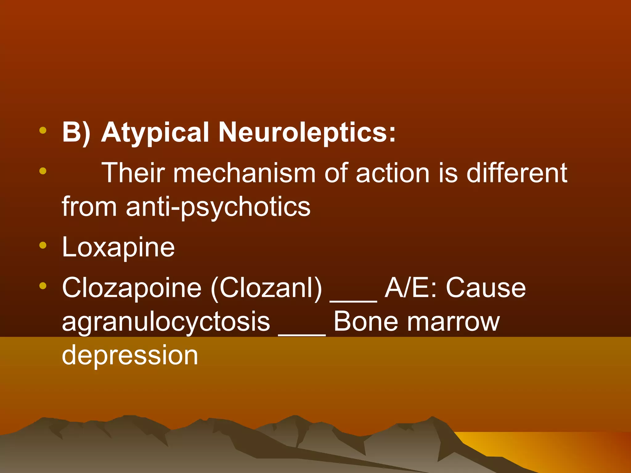 • B) Atypical Neuroleptics:
•    Their mechanism of action is different
  from anti-psychotics
• Loxapine
• Clozapoine (Clozanl) ___ A/E: Cause
  agranulocyctosis ___ Bone marrow
  depression
 