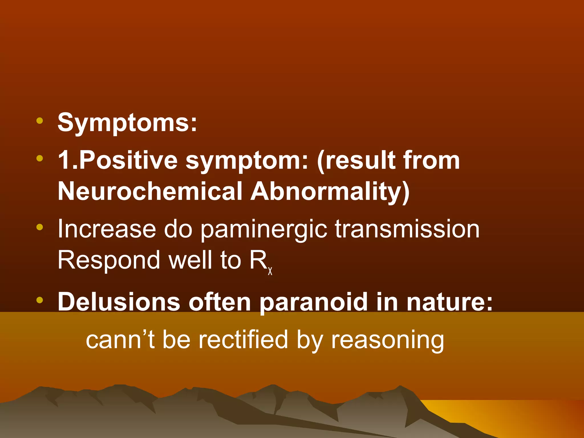 • Symptoms:
• 1.Positive symptom: (result from
  Neurochemical Abnormality)
• Increase do paminergic transmission
  Respond well to Rx
• Delusions often paranoid in nature:
    cann’t be rectified by reasoning
 