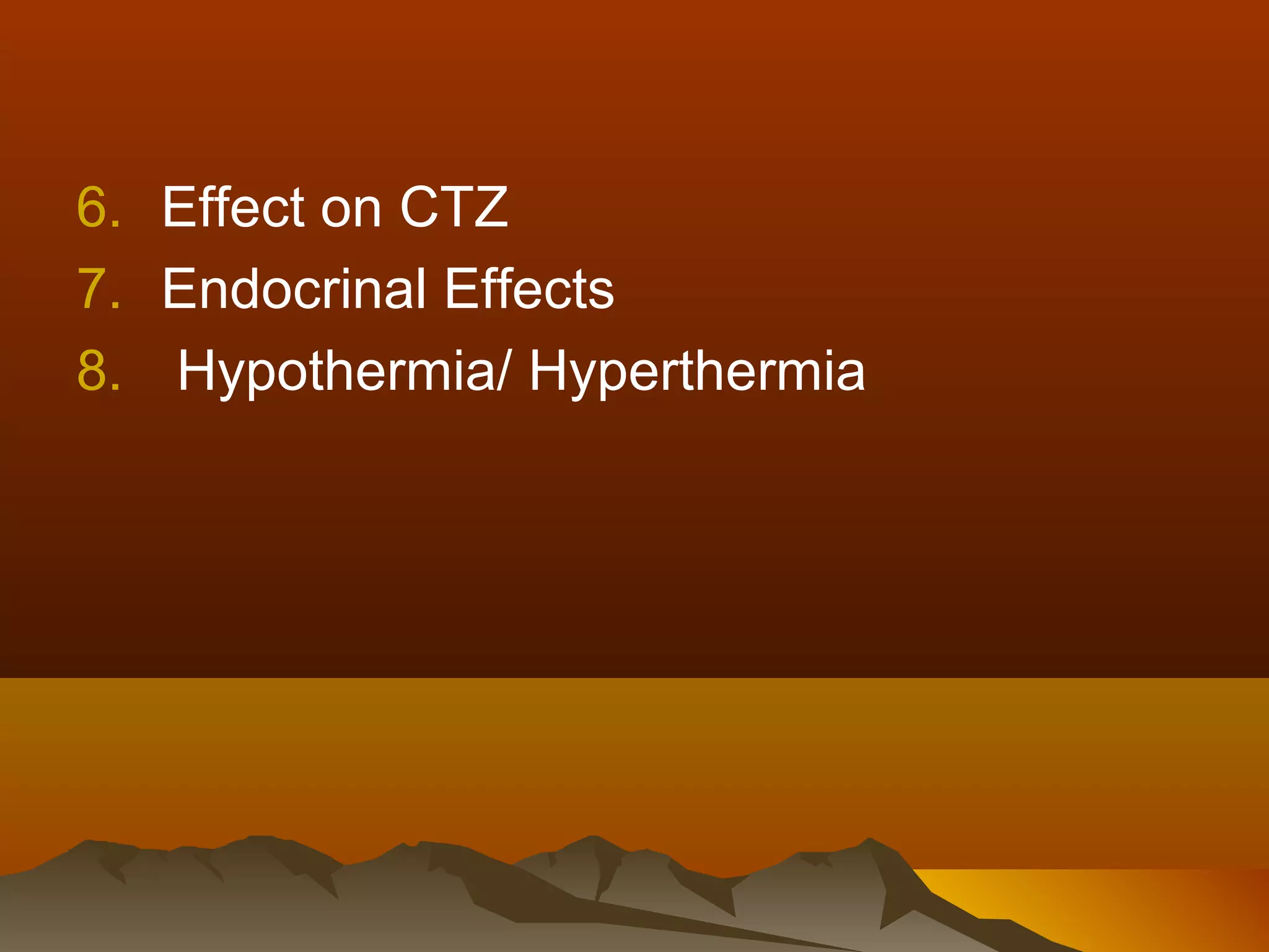 6. Effect on CTZ
7. Endocrinal Effects
8. Hypothermia/ Hyperthermia
 