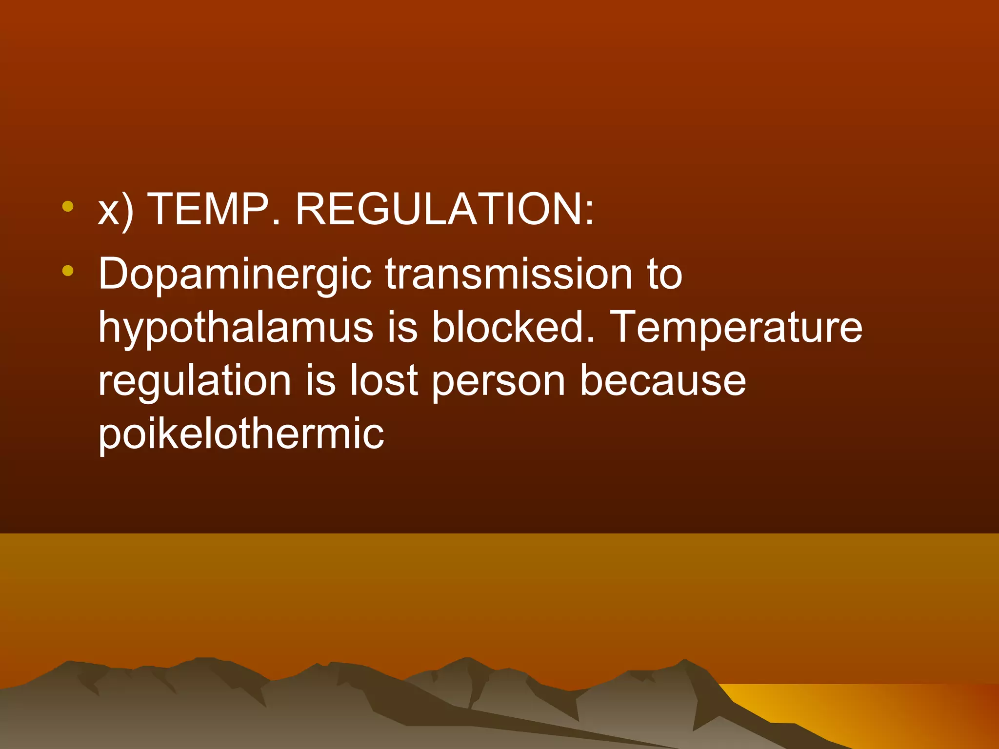• x) TEMP. REGULATION:
• Dopaminergic transmission to
  hypothalamus is blocked. Temperature
  regulation is lost person because
  poikelothermic
 