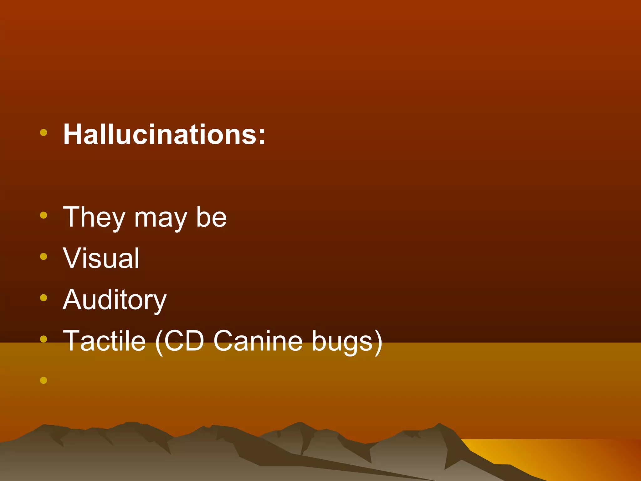 • Hallucinations:

•   They may be
•   Visual
•   Auditory
•   Tactile (CD Canine bugs)
•
 