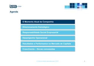 Agenda



         O Momento Atual da Companhia

         Direcionamento Estratégico

         Responsabilidade Social Empresarial

         Desempenho Operacional

         Resultados e Performance no Mercado de Capitais

         Crescimento – Novas concessões




                      © Todos os direitos reservados para CTEEP   3
 