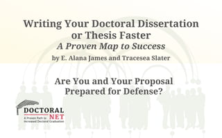 Writing Your Doctoral Dissertation
or Thesis Faster
A Proven Map to Success
by E. Alana James and Tracesea Slater
Are You and Your Proposal
Prepared for Defense?
 