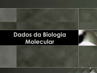 Dados da Biologia
   Molecular
 