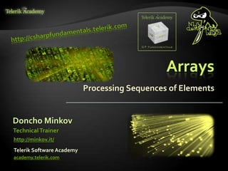 Arrays
Processing Sequences of Elements
Doncho Minkov
Telerik Software Academy
academy.telerik.com
TechnicalTrainer
http://minkov.it/
 