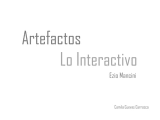 Artefactos
      Lo Interactivo
               Ezio Mancini



                 Camila Cuevas Carrasco
 