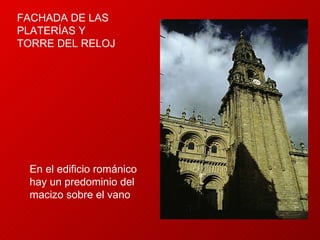 FACHADA DE LAS PLATERÍAS Y TORRE DEL RELOJ En el edificio románico hay un predominio del macizo sobre el vano  