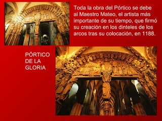 Toda la obra del Pórtico se debe al Maestro Mateo, el artista más importante de su tiempo, que firmó su creación en los dinteles de los arcos tras su colocación, en 1188. PÓRTICO DE LA GLORIA 