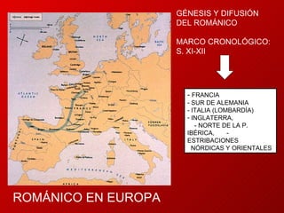 ROMÁNICO EN EUROPA GÉNESIS Y DIFUSIÓN  DEL ROMÁNICO MARCO CRONOLÓGICO: S. XI-XII -  FRANCIA - SUR DE ALEMANIA - ITALIA (LOMBARDÍA) INGLATERRA,  - NORTE DE LA P. IBÉRICA,  - ESTRIBACIONES  NÓRDICAS Y ORIENTALES 