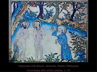 Discursos d’Al-Biruni. Ahriman, Misha i Mishyana
      Cronologia dels antics pobles, s. IX
 