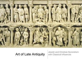 Jewish and Christian Syncretism
Art of Late Antiquity   with Classical Influences
 