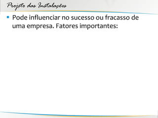 Projeto das Instalações
 Pode influenciar no sucesso ou fracasso de
  uma empresa. Fatores importantes:
 