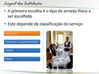 Layout das Instalações
 A primeira escolha é o tipo de arranjo físico a
  ser escolhido
 Este depende da classificação do serviço

Posicional


Funcional ou departamental


Celular


Linear
 