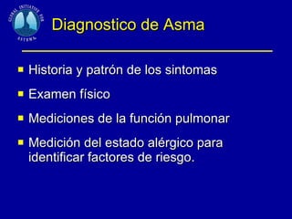 Diagnostico de Asma Historia y patrón de los sintomas Examen físico Mediciones de la función pulmonar Medición del estado alérgico para identificar factores de riesgo. 
