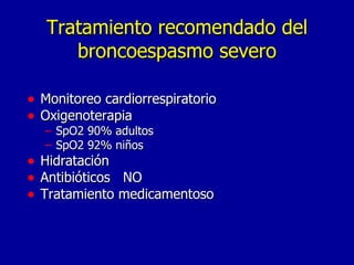 Tratamiento recomendado del broncoespasmo severo Monitoreo cardiorrespiratorio Oxigenoterapia SpO2 90% adultos SpO2 92% niños Hidratación Antibióticos  NO  Tratamiento medicamentoso 