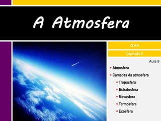 A Atmosfera
                      O AR

                 Capítulo 5
                                 Aula 9
         Atmosfera
         Camadas da atmosfera
            Troposfera
            Estratosfera
            Mesosfera
            Termosfera
            Exosfera
 