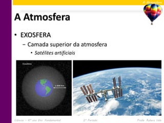A Atmosfera




A Atmosfera
• EXOSFERA
     − Camada superior da atmosfera
            • Satélites artificiais




Ciências – 6º ano Ens. Fundamental    2º Período   Profa. Rebeca Vale
 
