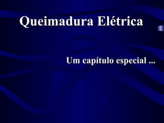 Queimadura Elétrica
Queimadura Elétrica
Um capítulo especial ...
Um capítulo especial ...
 