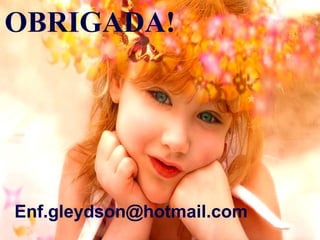 OBRIGADA!
Enf.gleydson@hotmail.com
 