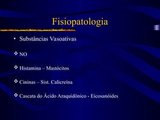 Fisiopatologia
• Substâncias Vasoativas
 NO
 Histamina – Mastócitos
 Cininas – Sist. Calicreína
 Cascata do Ácido Araquidônico - Eicosanóides
 