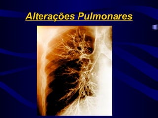 Alterações Pulmonares
 