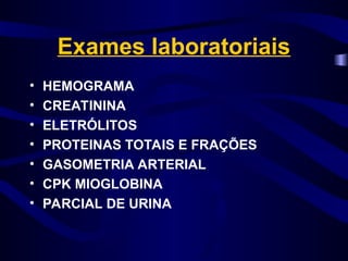 Exames laboratoriais
• HEMOGRAMA
• CREATININA
• ELETRÓLITOS
• PROTEINAS TOTAIS E FRAÇÕES
• GASOMETRIA ARTERIAL
• CPK MIOGLOBINA
• PARCIAL DE URINA
 