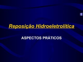 Reposição Hidroeletrolítica
ASPECTOS PRÁTICOS
 