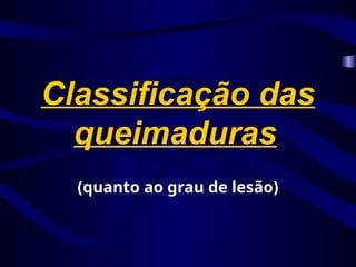 Classificação das
queimaduras
(quanto ao grau de lesão)
 