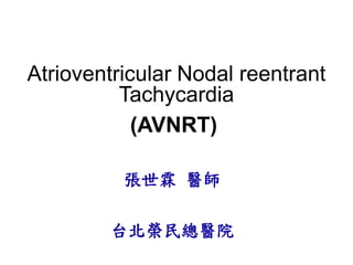 Atrioventricular Nodal reentrant
              Tachycardia
                (AVNRT)

              張世霖 醫師

            台北榮民總醫院
1
 