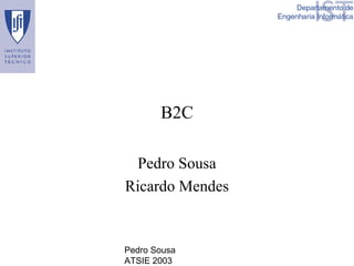 Pedro Sousa
ATSIE 2003
B2C
Pedro Sousa
Ricardo Mendes
 