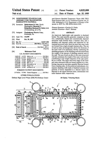 United States Patent [19J
Nair et al.
(54] LIGHTWEIGHT TITANIUM CASK
ASSEMBLY FOR TRANSPORTING
RADIOACTIVE MATERIAL
[75] Inventors: Balakrishnan R. Nair, North
Huntingdon; Raymond V.
Richardson; Raymond M. Mello, both
of Greensburg, all of Pa.
[73] Assignee: Westinghouse Electric Corp.,
Pittsburgh, Pa.
[21] Appl. No.: 114,599
[22] Filed: Oct. 30, 1987
[51] Int. Cl.4 ................................................ G21F 5/00
[52] u.s. Cl............................... 250/506.1; 250/507.1;
376/272
[58] Field of Search .......................... 250/506.1, 507.1;
376/272
[56] References Cited
U.S. PATENT DOCUMENTS
3,659,107 4/1972 Selle eta!. ........................ 250/506.1
3,780,306 12/1973 Anderson et al................ 250/507.1
4,116,337 9/1978 Backus ................................ 206/591
4,292,528 9/1981 Shaffer et al........................ 250/506
4,336,460 6/1982 Best eta!. ........................... 250/506
4,447,729 5/1984 Doroszlai eta!. ............... 250/506.1
4,527,065 7/1985 Poppet al........................ 250/506.1
4,650,518 3/1987 Arntzen et al................... 250/506.1
FOREIGN PATENT DOCUMENTS
2171632A 9/1986 United Kingdom ............. 250/506.1
OTHER PUBLICATIONS
Defense High Level Waste (DHLW)/Defense Gener-
[11] Patent Number:
[45] Date of Patent:
4,825,088
Apr. 25, 1989
ated Remote Handled Transuranic Waste (RH TRU)
Dual Purpose Cask, vol. II: Technical Proposal, Jul. 23,
1986. Submitted to U.S. Department of Energy in Re-
sponse to: RFP No. DE-RP04-86AL33569.
Primary Examiner-Carolyn·E. Fields
Assistant Examiner-Jack I. Berman
(57] ABSTRACT
An improved, lightweight cask assembly is disclosed
herein. The cask assembly generally comprises at least
two, cylindrically shaped and concentrically disposed
structural walls formed from a titanium alloy and a
shielding wall disposed within and supported by the
titanium structural walls. Both the inner and outer walls
are formed from a high-strength titanium alloy. The use
of such an alloy advantageously allows the thickness of
the inner wall to be minimized, thereby optimizing the
shielding geometry ofthe shielding wall and minimizing
the weight of the amount of shielding material used in
the cask. The use of such an alloy in the outer structural
wall also minimizes the weight ofthe outer wall thereby
contributing to the weight reduction of the cask assem-
bly as a whole. The upper and lower edges of the inner
and outer structural walls are bound together by a rein-
forcing ring and an end plate assembly likewise formed
from a titanium alloy. In the preferred embodiment, two
separate shielding walls made of depleted uranium and
particles of boron suspended in a silicone matrix are
disposed in the spaces between inner, intermediate and
outer titanium walls, respectively.
30 Claims, 7 Drawing Sheets
 