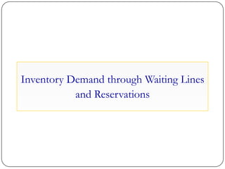 Inventory Demand through Waiting Lines
and Reservations
 