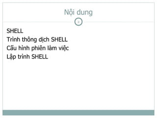 Nội dung
                          2

SHELL
Trình thông dịch SHELL
Cấu hình phiên làm việc
Lập trình SHELL
 