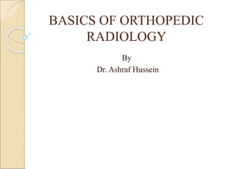 BASICS OF ORTHOPEDIC
RADIOLOGY
By
Dr. Ashraf Hussein
 