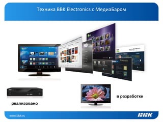 Техника BBK Electronics с МедиаБаром




                                          в разработке
реализовано
 
