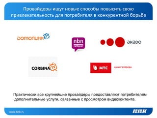 Провайдеры ищут новые способы повысить свою
привлекательность для потребителя в конкурентной борьбе




 Практически все крупнейшие провайдеры предоставляют потребителям
 дополнительные услуги, связанные с просмотром видеоконтента.
 