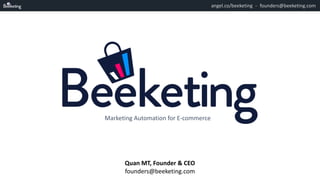 founders@beeketing.comangel.co/beeketing -
Quan	MT,	Founder	&	CEO	
founders@beeketing.com
Marketing	Automation	for	E-commerce
 